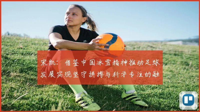 宋凯：借鉴中国冰雪精神推动足球发展实现坚守拼搏与科学专注的融合