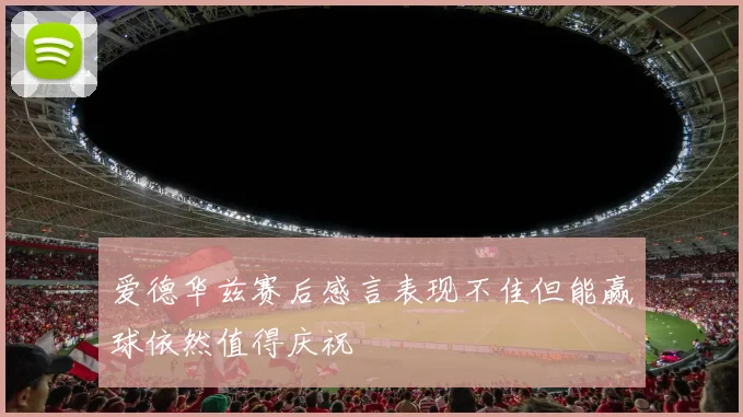 爱德华兹赛后感言表现不佳但能赢球依然值得庆祝