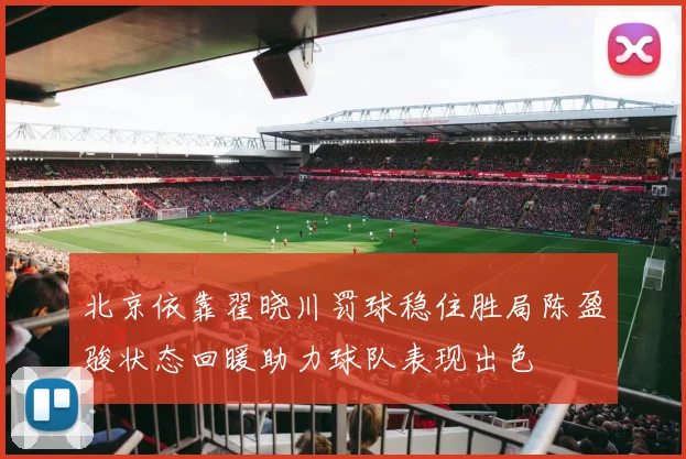 北京依靠翟晓川罚球稳住胜局陈盈骏状态回暖助力球队表现出色