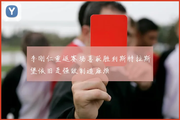 李刚仁重返赛场喜获胜利斯特拉斯堡依旧是强敌制造麻烦