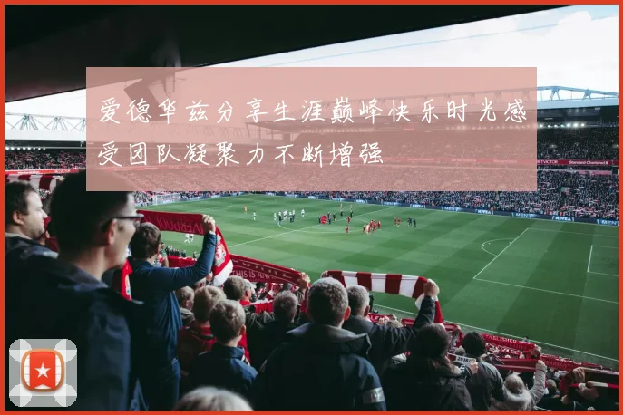 爱德华兹分享生涯巅峰快乐时光感受团队凝聚力不断增强