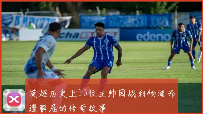 英超历史上13位主帅因战利物浦而遭解雇的传奇故事