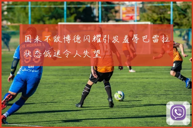 国米不敌博德闪耀引发羞辱巴雷拉状态低迷令人失望