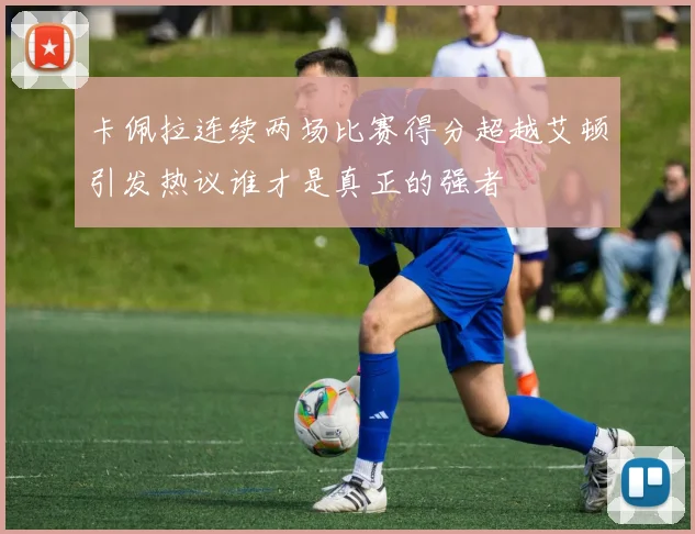 卡佩拉连续两场比赛得分超越艾顿引发热议谁才是真正的强者