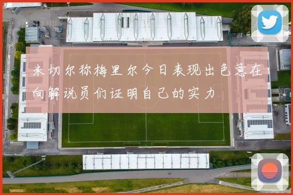 米切尔称梅里尔今日表现出色意在向解说员们证明自己的实力