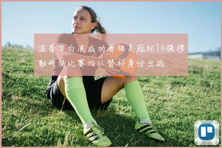 温哥华白浪成功晋级美冠杯16强穆勒两场比赛均以替补身份出战